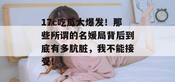 17c吃瓜大爆发！那些所谓的名媛局背后到底有多肮脏，我不能接受！
